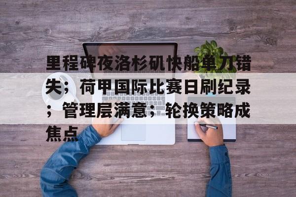 开云中国-里程碑夜洛杉矶快船单刀错失；荷甲国际比赛日刷纪录；管理层满意；轮换策略成焦点