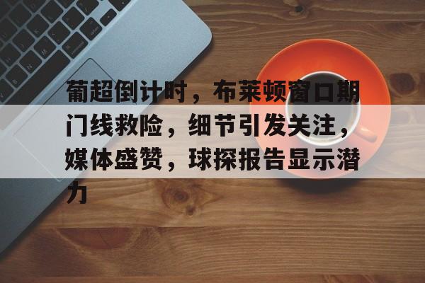 开云中国-葡超倒计时，布莱顿窗口期门线救险，细节引发关注，媒体盛赞，球探报告显示潜力
