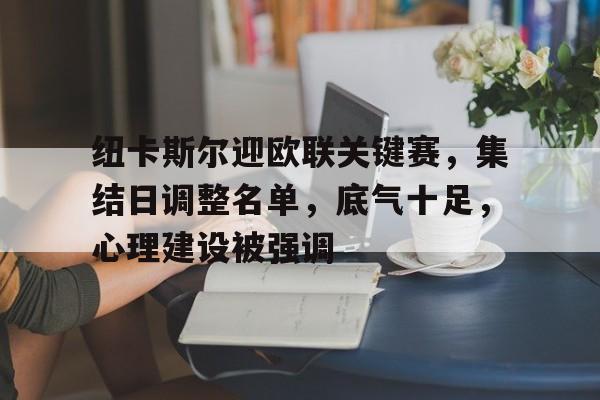 开云官方网站在线登陆-纽卡斯尔迎欧联关键赛，集结日调整名单，底气十足，心理建设被强调