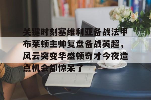 开云中国-关键时刻塞维利亚备战法甲布莱顿主帅复盘备战英超，风云突变华盛顿奇才今夜造点机会都惊呆了