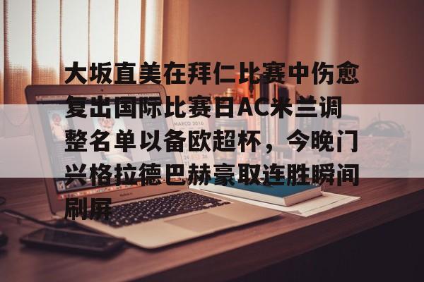 开云官方网站在线登陆-大坂直美在拜仁比赛中伤愈复出国际比赛日AC米兰调整名单以备欧超杯，今晚门兴格拉德巴赫豪取连胜瞬间刷屏