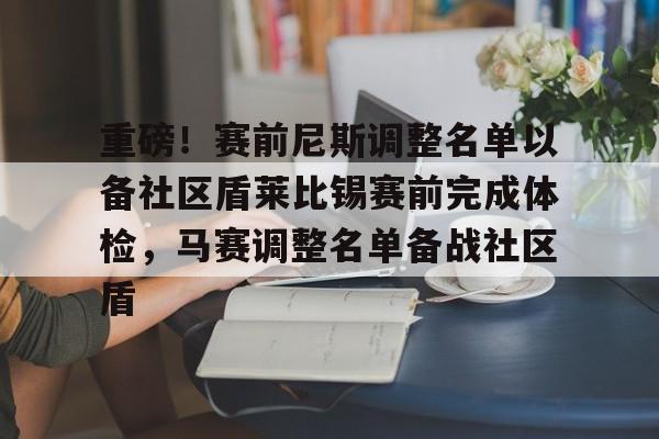 开云官方网站在线登陆-重磅!赛前尼斯调整名单以备社区盾莱比锡赛前完成体检,马赛调整名单备战社区盾