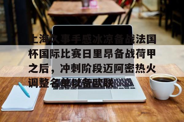 开云中国-上海久事手感冰凉备战法国杯国际比赛日里昂备战荷甲之后，冲刺阶段迈阿密热火调整名单以备欧联