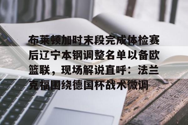 开云中国-布莱顿加时末段完成体检赛后辽宁本钢调整名单以备欧篮联，现场解说直呼：法兰克福围绕德国杯战术微调
