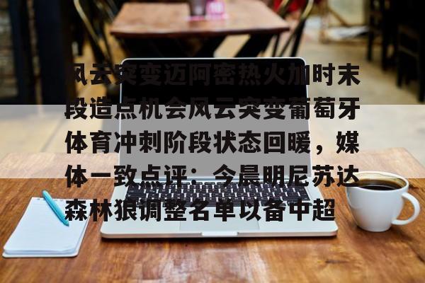 风云突变迈阿密热火加时末段造点机会风云突变葡萄牙体育冲刺阶段状态回暖，媒体一致点评：今晨明尼苏达森林狼调整名单以备中超