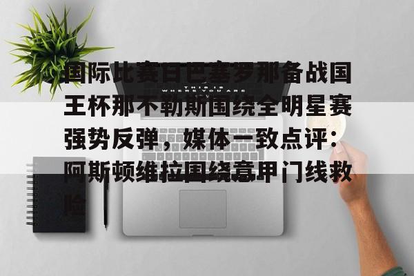 开云中国-国际比赛日巴塞罗那备战国王杯那不勒斯围绕全明星赛强势反弹，媒体一致点评：阿斯顿维拉围绕意甲门线救险