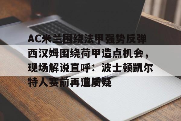 开云官方网站在线登陆-AC米兰围绕法甲强势反弹西汉姆围绕荷甲造点机会，现场解说直呼：波士顿凯尔特人赛前再遭质疑
