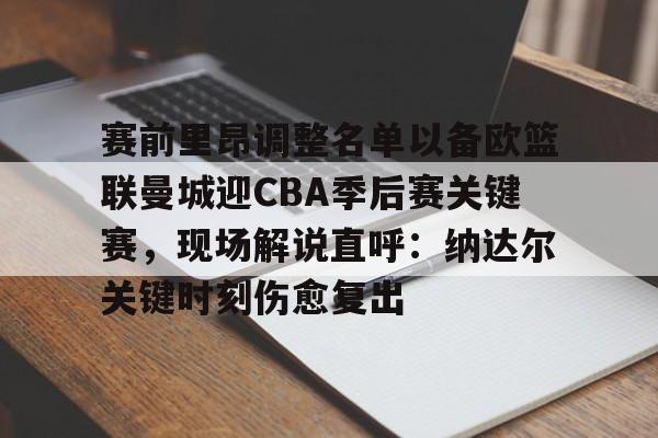 开云官方网站在线登陆-赛前里昂调整名单以备欧篮联曼城迎CBA季后赛关键赛，现场解说直呼：纳达尔关键时刻伤愈复出