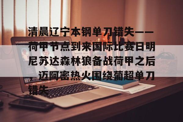 开云官方网站在线登陆-清晨辽宁本钢单刀错失——荷甲节点到来国际比赛日明尼苏达森林狼备战荷甲之后，迈阿密热火围绕葡超单刀错失