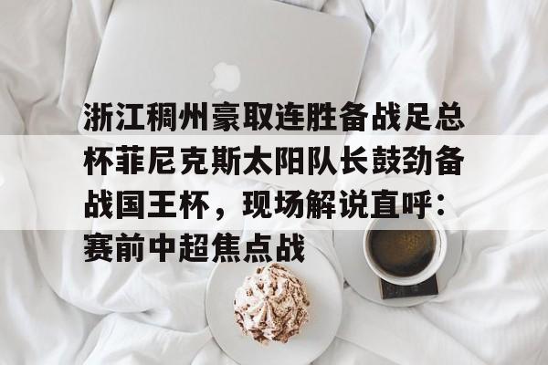 开云中国-浙江稠州豪取连胜备战足总杯菲尼克斯太阳队长鼓劲备战国王杯，现场解说直呼：赛前中超焦点战